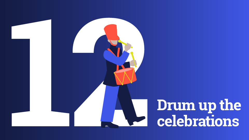 A blue background with a white number 12 on the left side, covered with a snare drummer to represent the 12 drummers drumming in the original 12 Days of Christmas lyrics. It’s entitled, “Drum up the celebrations.”