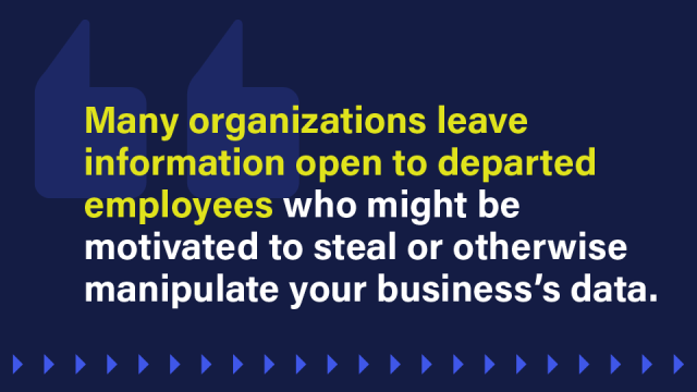 Image that says: Many organizations leave information open to departed employees who might be motivated to steal or otherwise manipulate your business’s data.