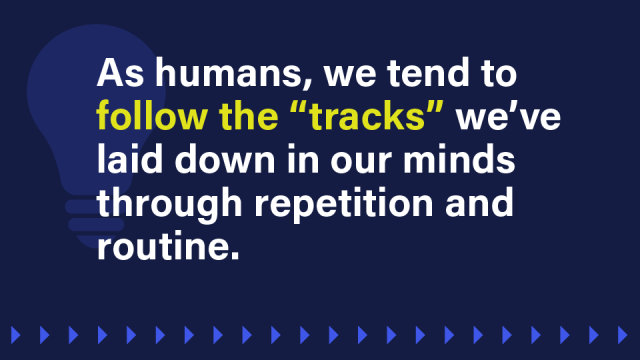 A pull out image with a lightbulb in the background reads: As humans, we tend to follow the “tracks” we’ve laid down in our minds through repetition and routine.