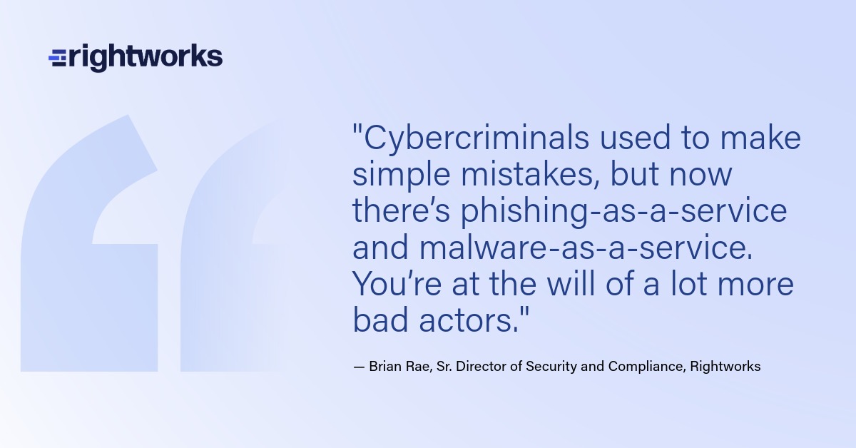 "Cybercriminals used to make simple mistakes, but now there’s phishing-as-a-service and malware-as-a-service. You’re at the will of a lot more bad actors."
